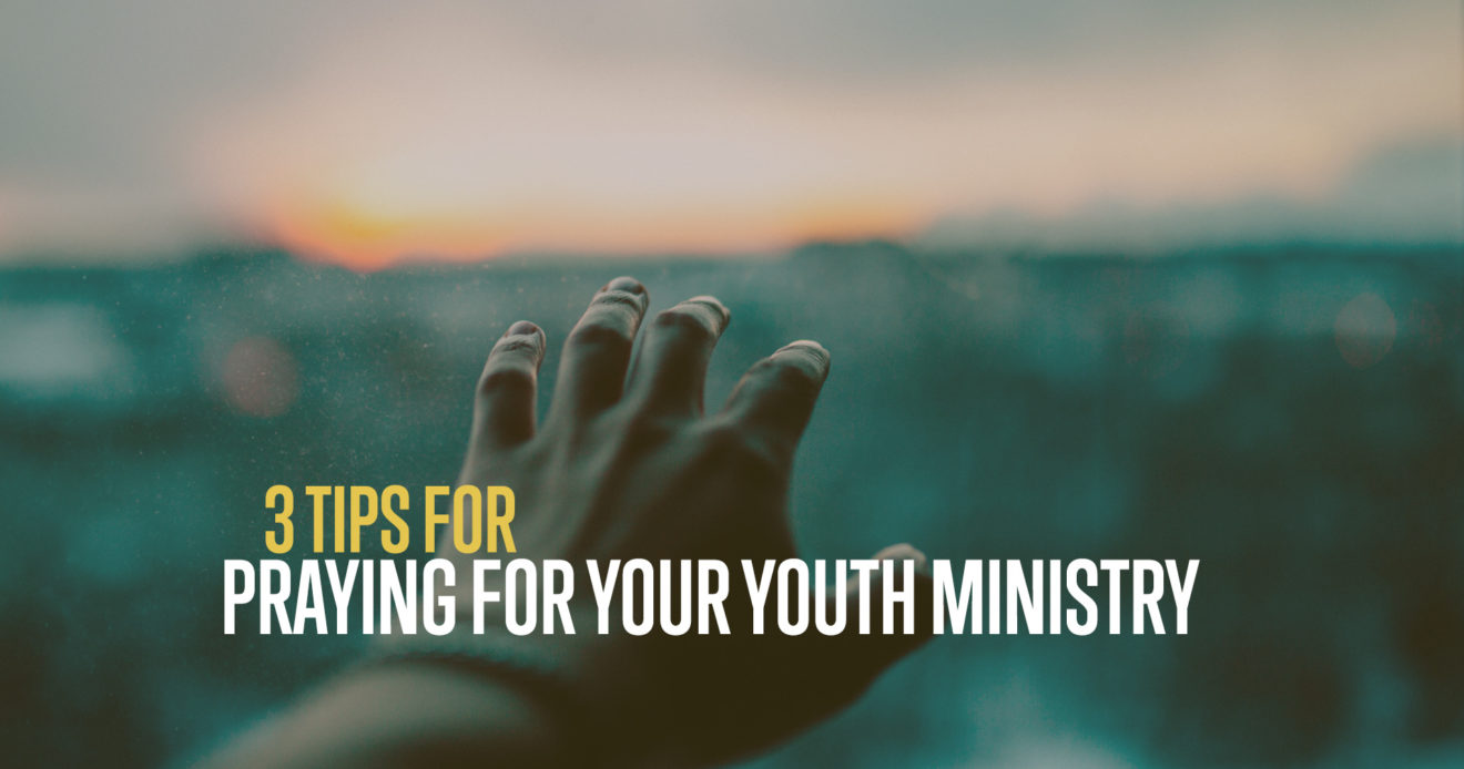 3 Tips For Praying For Your Youth Ministry