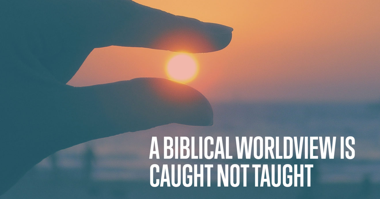 A Biblical Worldview is Caught Not Taught