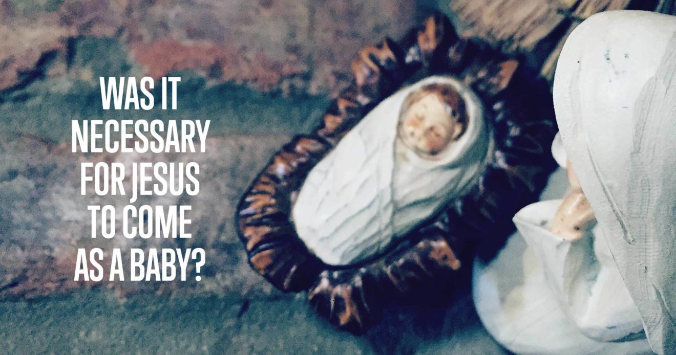 Was It Necessary For Jesus To Come As A Baby?