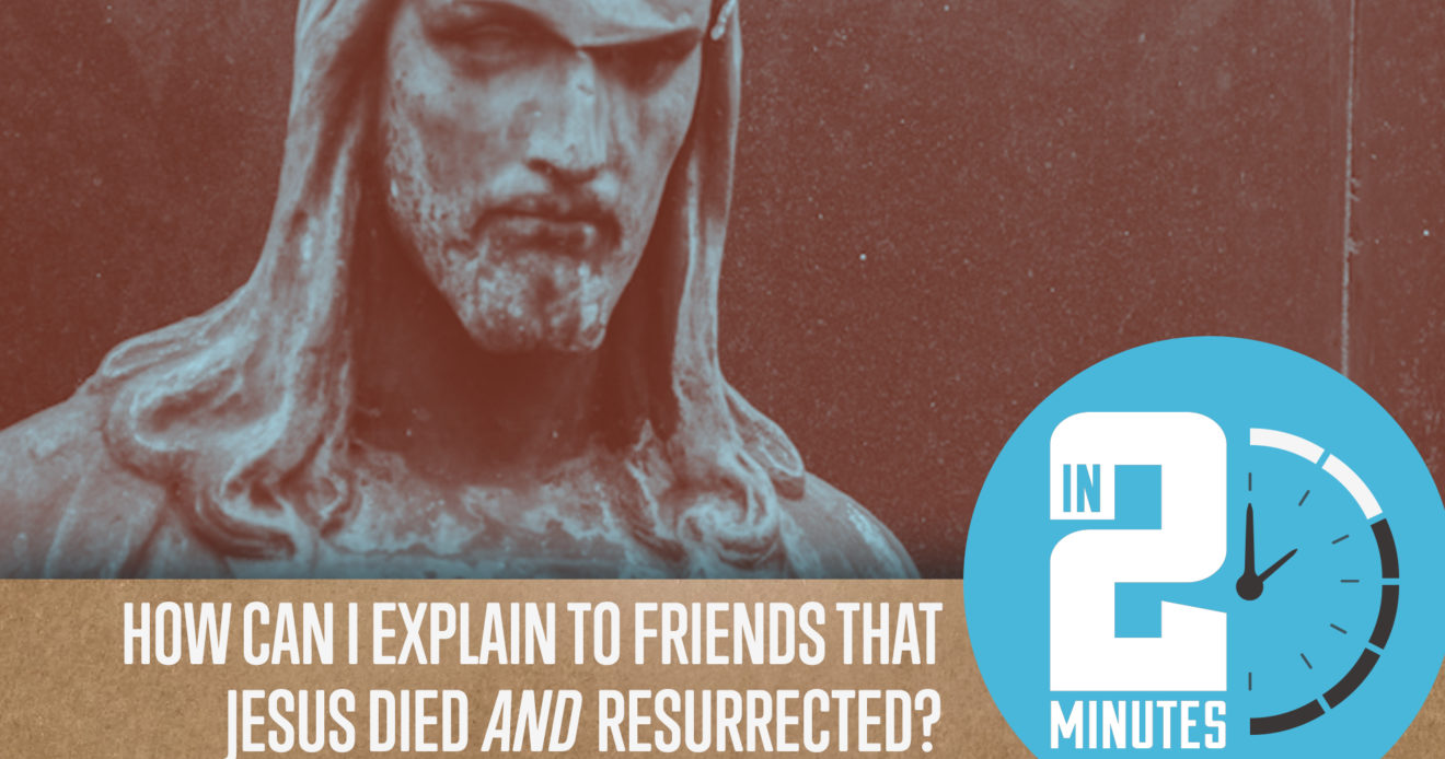 How Can I Explain to Friends that Jesus Died and Resurrected? 