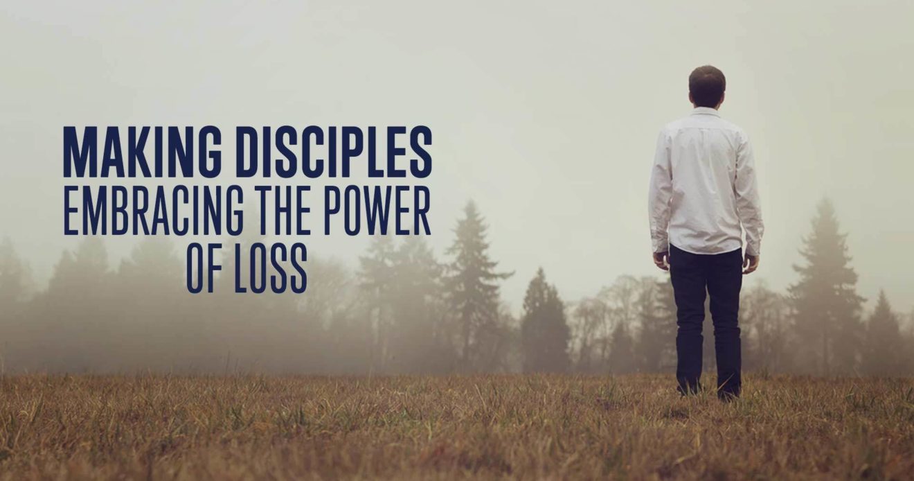 Making Disciples: Embracing The Power of Loss