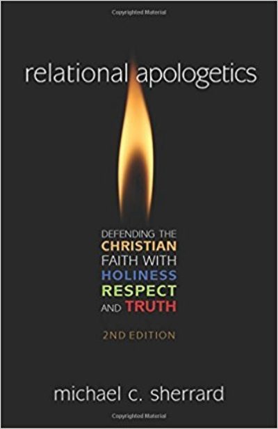 Relational Apologetics: Defending the Christian Faith with Holiness, Respect, and Truth 